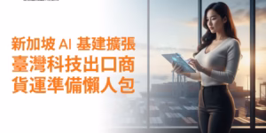 新加坡AI基建擴張：臺灣科技出口商貨運準備懶人包